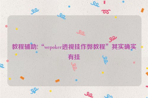 教程辅助!“wepoker透视挂作弊教程”其实确实有挂