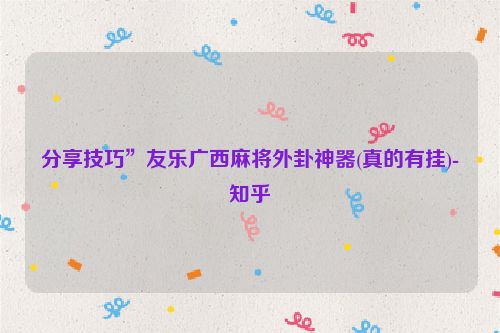 分享技巧”友乐广西麻将外卦神器(真的有挂)-知乎