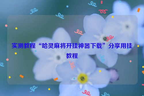 实测教程“哈灵麻将开挂神器下载”分享用挂教程
