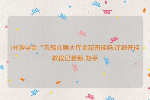 1分钟学会“九酷众娱大厅金花有挂吗!详细开挂教程已更新-知乎