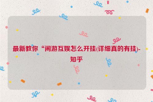 最新教你“闲游互娱怎么开挂(详细真的有挂)-知乎