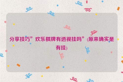 分享技巧”欢乐棋牌有透视挂吗”(原来确实是有挂)