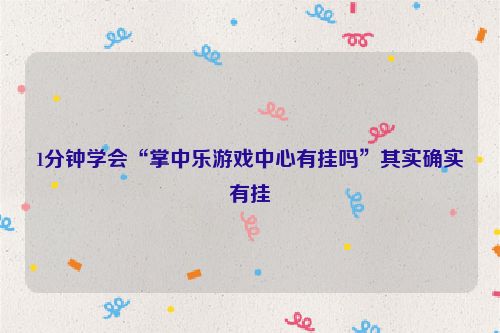 1分钟学会“掌中乐游戏中心有挂吗”其实确实有挂