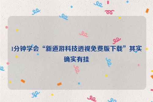 1分钟学会“新道游科技透视免费版下载”其实确实有挂