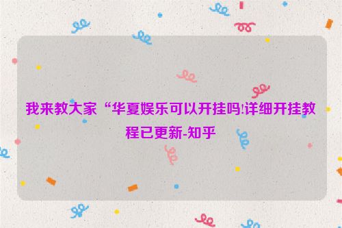 我来教大家“华夏娱乐可以开挂吗!详细开挂教程已更新-知乎