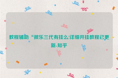 教程辅助“微乐三代有挂么!详细开挂教程已更新-知乎