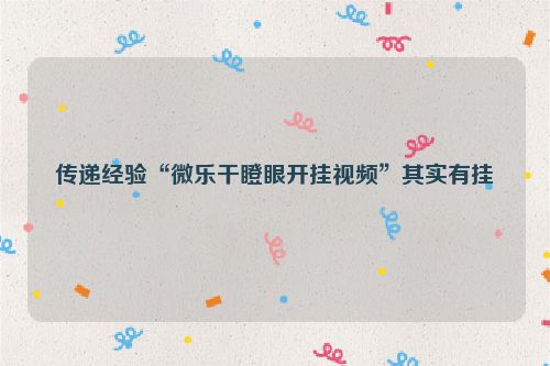 传递经验“微乐干瞪眼开挂视频”其实有挂