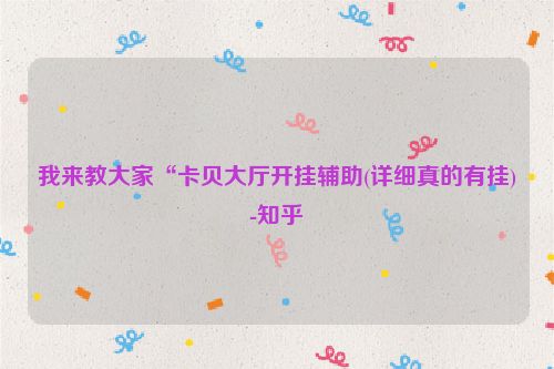 我来教大家“卡贝大厅开挂辅助(详细真的有挂)-知乎