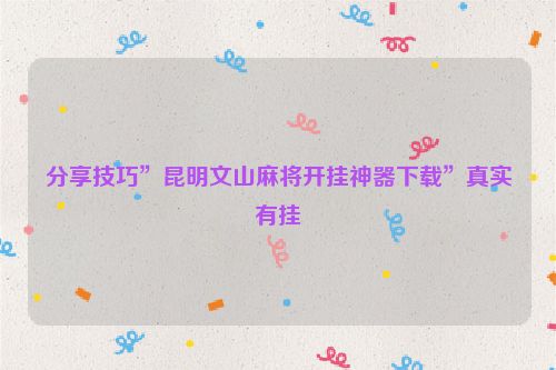 分享技巧”昆明文山麻将开挂神器下载”真实有挂