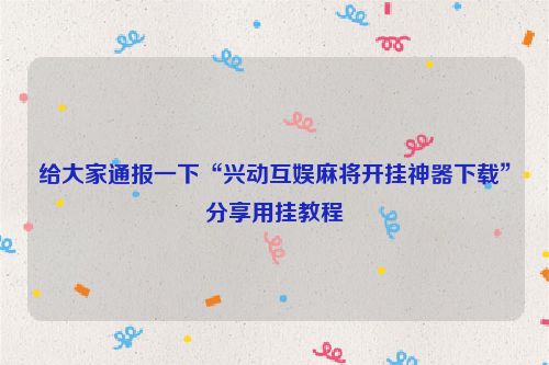 给大家通报一下“兴动互娱麻将开挂神器下载”分享用挂教程