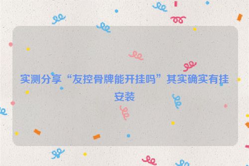 实测分享“友控骨牌能开挂吗”其实确实有挂安装