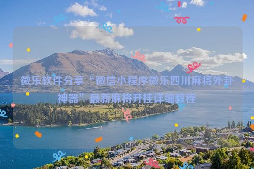 微乐软件分享“微信小程序微乐四川麻将外卦神器”最新麻将开挂详细教程