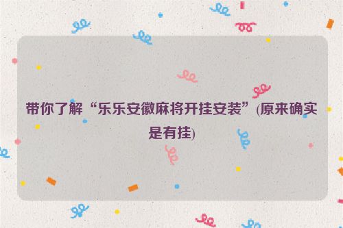 带你了解“乐乐安徽麻将开挂安装”(原来确实是有挂)