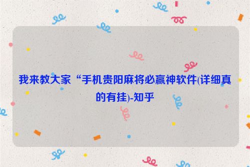 我来教大家“手机贵阳麻将必赢神软件(详细真的有挂)-知乎