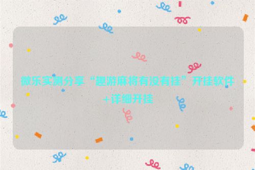 微乐实测分享“趣游麻将有没有挂”开挂软件+详细开挂
