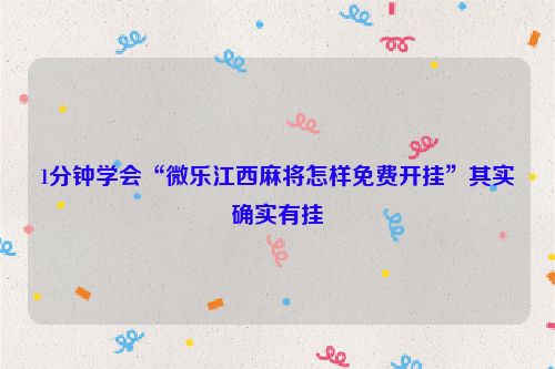 1分钟学会“微乐江西麻将怎样免费开挂”其实确实有挂