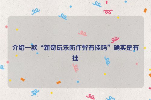 介绍一款“新奇玩乐防作弊有挂吗”确实是有挂