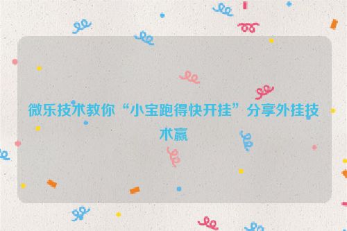 微乐技术教你“小宝跑得快开挂”分享外挂技术赢