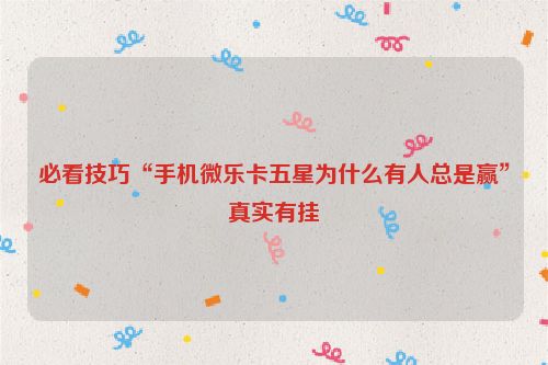 必看技巧“手机微乐卡五星为什么有人总是赢”真实有挂