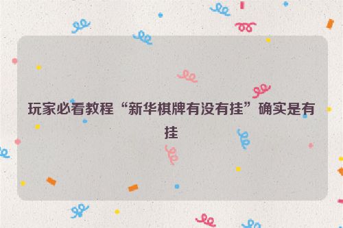 玩家必看教程“新华棋牌有没有挂”确实是有挂