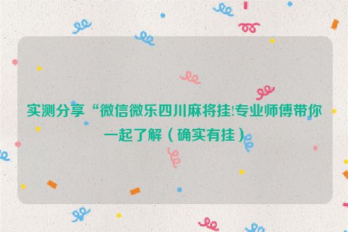实测分享“微信微乐四川麻将挂!专业师傅带你一起了解（确实有挂）