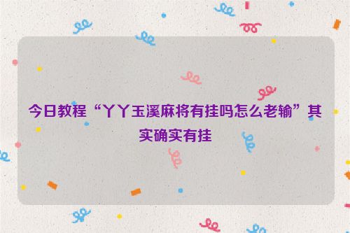 今日教程“丫丫玉溪麻将有挂吗怎么老输”其实确实有挂