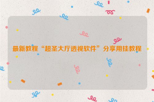 最新教程“超圣大厅透视软件”分享用挂教程