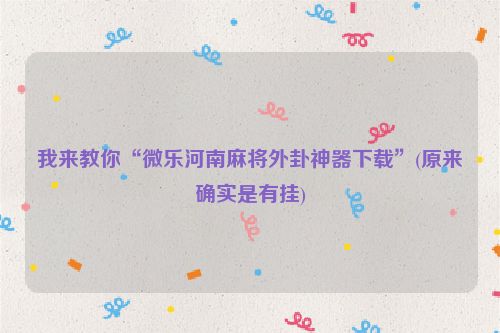 我来教你“微乐河南麻将外卦神器下载”(原来确实是有挂)