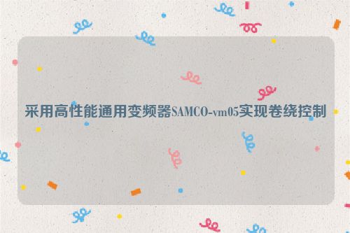 采用高性能通用变频器SAMCO-vm05实现卷绕控制