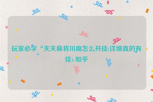 玩家必学“天天麻将川南怎么开挂(详细真的有挂)-知乎