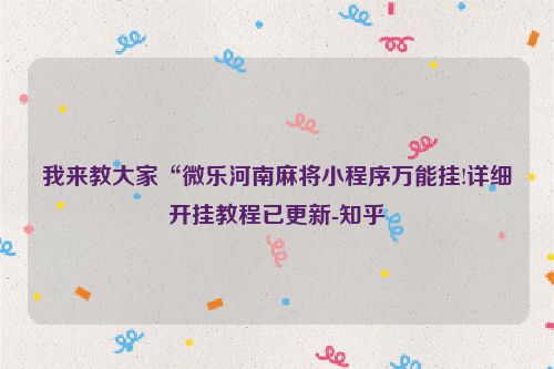 我来教大家“微乐河南麻将小程序万能挂!详细开挂教程已更新-知乎