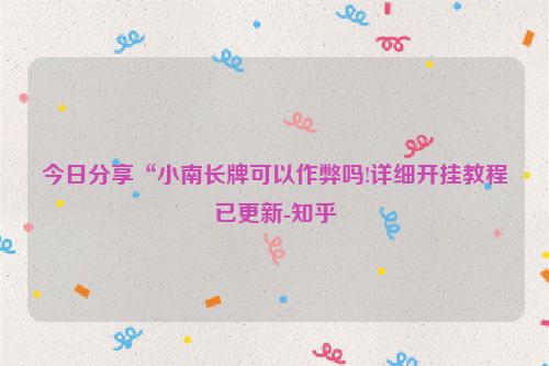 今日分享“小南长牌可以作弊吗!详细开挂教程已更新-知乎