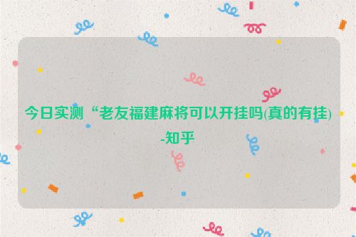 今日实测“老友福建麻将可以开挂吗(真的有挂)-知乎