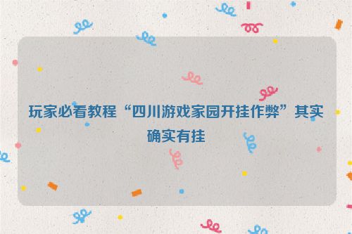 玩家必看教程“四川游戏家园开挂作弊”其实确实有挂