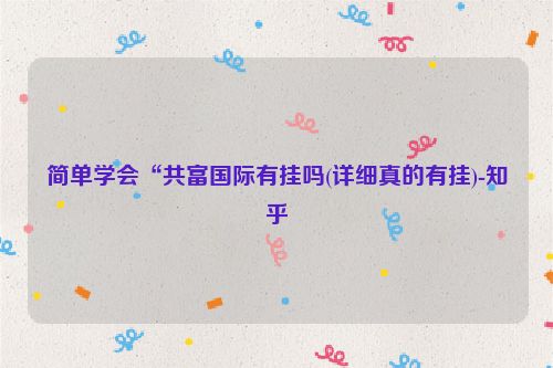 简单学会“共富国际有挂吗(详细真的有挂)-知乎