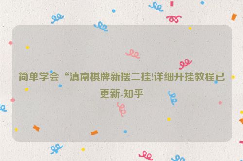 简单学会“滇南棋牌新摆二挂!详细开挂教程已更新-知乎