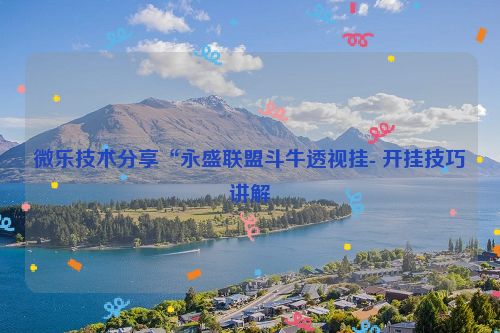 微乐技术分享“永盛联盟斗牛透视挂- 开挂技巧讲解