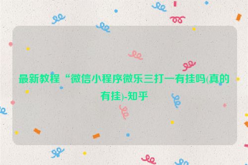 最新教程“微信小程序微乐三打一有挂吗(真的有挂)-知乎