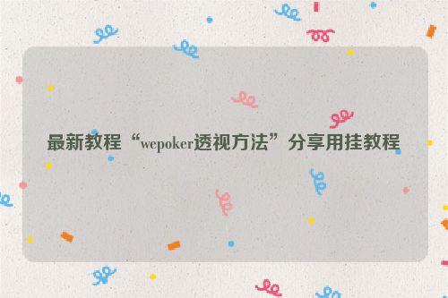 最新教程“wepoker透视方法”分享用挂教程
