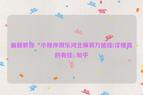 最新教你“小程序微乐河北麻将万能挂(详细真的有挂)-知乎