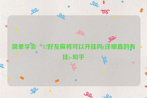 简单学会“17好友麻将可以开挂吗(详细真的有挂)-知乎