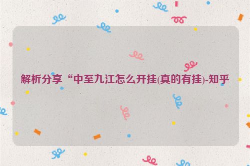 解析分享“中至九江怎么开挂(真的有挂)-知乎