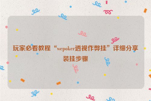 玩家必看教程“wepoker透视作弊挂”详细分享装挂步骤