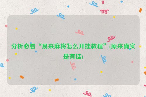 分析必看“易来麻将怎么开挂教程”(原来确实是有挂)