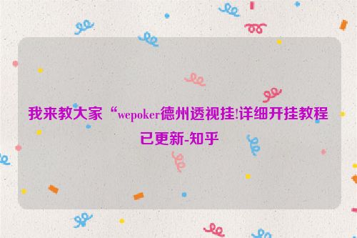 我来教大家“wepoker德州透视挂!详细开挂教程已更新-知乎