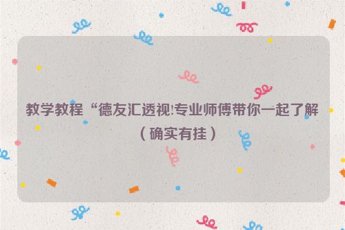 教学教程“德友汇透视!专业师傅带你一起了解（确实有挂）