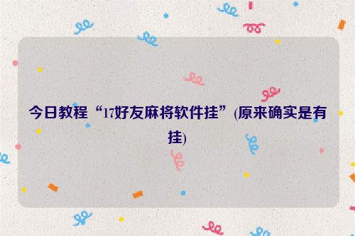 今日教程“17好友麻将软件挂”(原来确实是有挂)