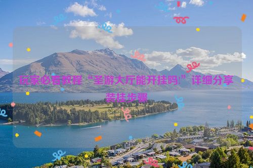 玩家必看教程“圣游大厅能开挂吗!”详细分享装挂步骤