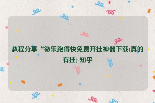 教程分享“微乐跑得快免费开挂神器下载(真的有挂)-知乎