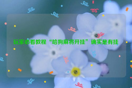 玩家必看教程“哈狗麻将开挂”确实是有挂